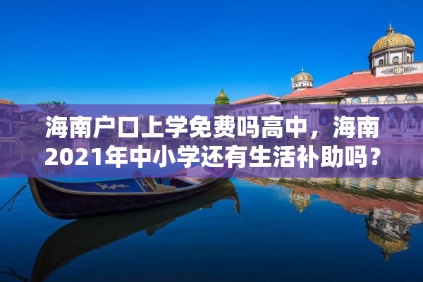 海南户口上学免费吗高中，海南2021年中小学还有生活补助吗？