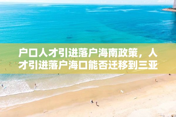 户口人才引进落户海南政策，人才引进落户海口能否迁移到三亚？