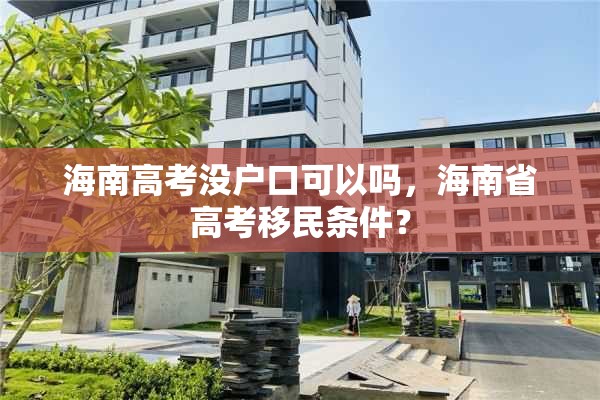 海南高考没户口可以吗，海南省高考移民条件？