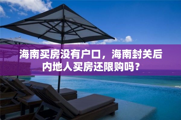 海南买房没有户口，海南封关后内地人买房还限购吗？