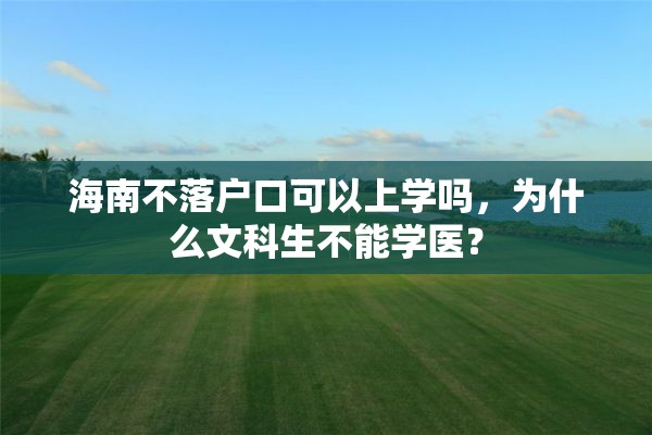 海南不落户口可以上学吗，为什么文科生不能学医？