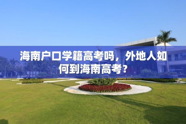 海南户口学籍高考吗，外地人如何到海南高考？