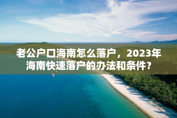 老公户口海南怎么落户，2023年海南快速落户的办法和条件？