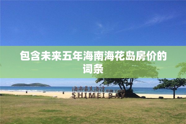 包含未来五年海南海花岛房价的词条