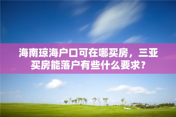 海南琼海户口可在哪买房，三亚买房能落户有些什么要求？