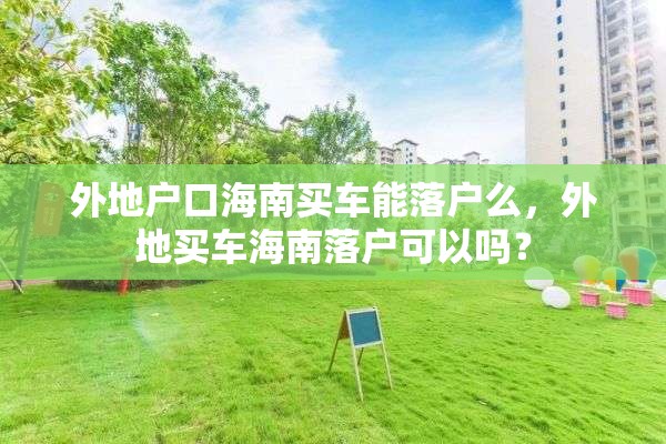 外地户口海南买车能落户么，外地买车海南落户可以吗？