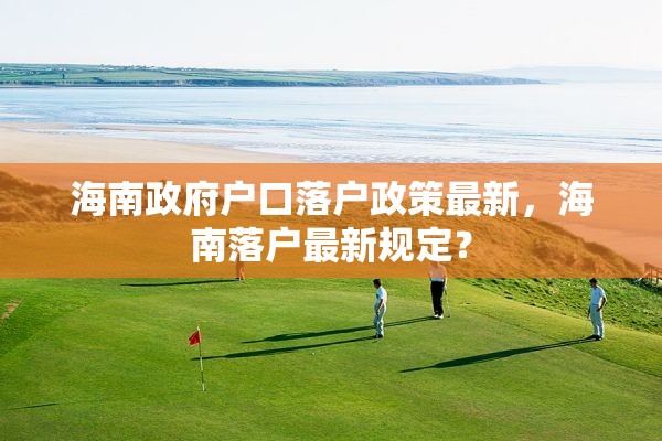 海南政府户口落户政策最新，海南落户最新规定？