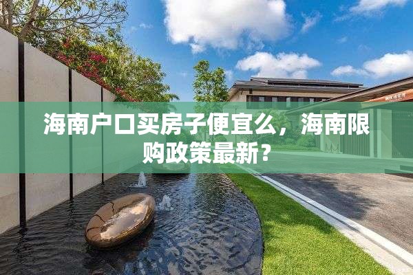海南户口买房子便宜么，海南限购政策最新？