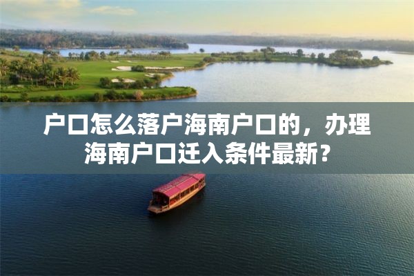 户口怎么落户海南户口的，办理海南户口迁入条件最新？