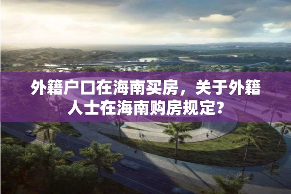 外籍户口在海南买房，关于外籍人士在海南购房规定？