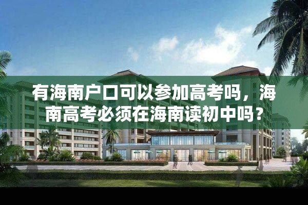 有海南户口可以参加高考吗，海南高考必须在海南读初中吗？