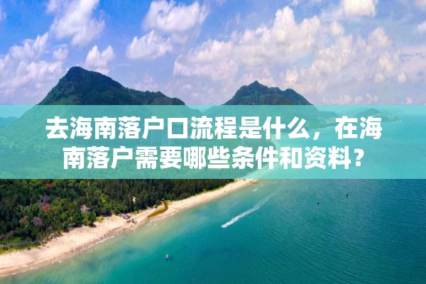 去海南落户口流程是什么，在海南落户需要哪些条件和资料？