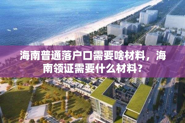海南普通落户口需要啥材料，海南领证需要什么材料？