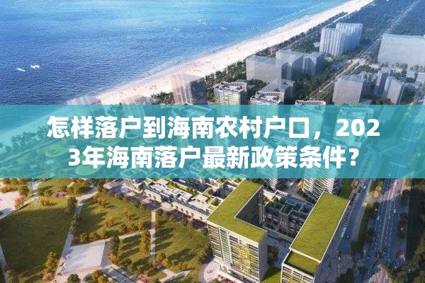 怎样落户到海南农村户口，2023年海南落户最新政策条件？