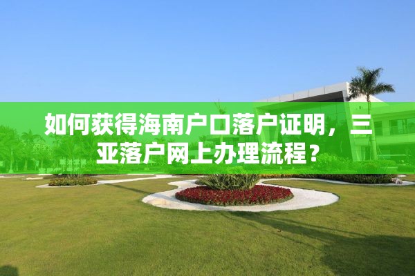如何获得海南户口落户证明，三亚落户网上办理流程？