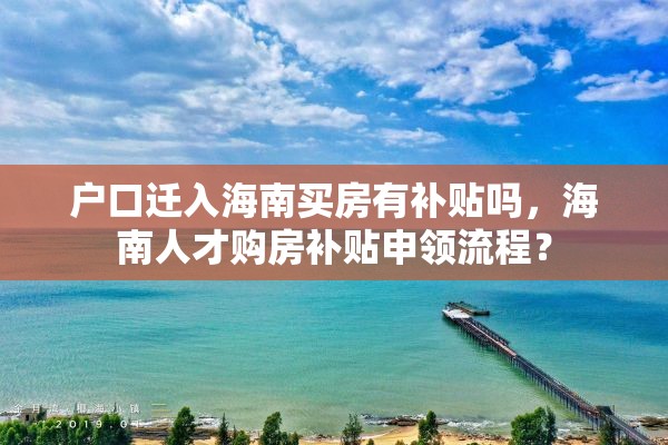 户口迁入海南买房有补贴吗，海南人才购房补贴申领流程？