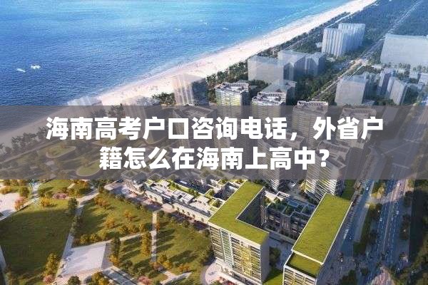 海南高考户口咨询电话，外省户籍怎么在海南上高中？