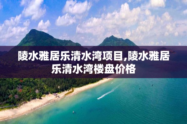 陵水雅居乐清水湾项目,陵水雅居乐清水湾楼盘价格