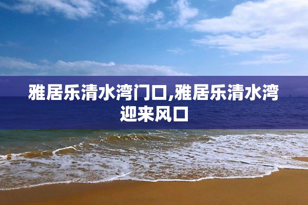 雅居乐清水湾门口,雅居乐清水湾迎来风口