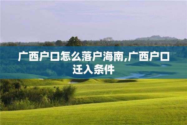 广西户口怎么落户海南,广西户口迁入条件