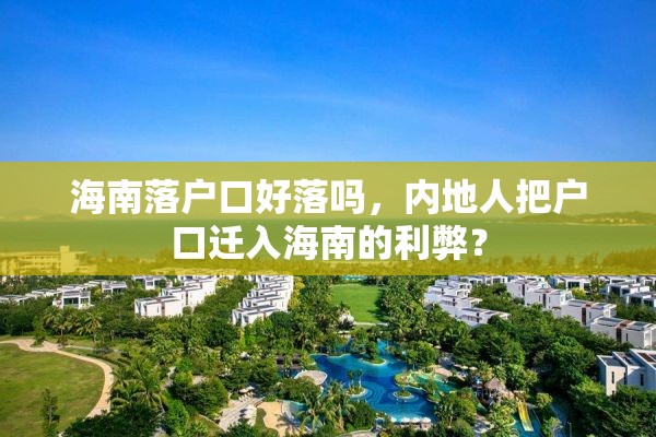海南落户口好落吗，内地人把户口迁入海南的利弊？