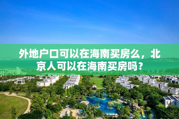 外地户口可以在海南买房么，北京人可以在海南买房吗？