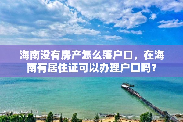 海南没有房产怎么落户口，在海南有居住证可以办理户口吗？