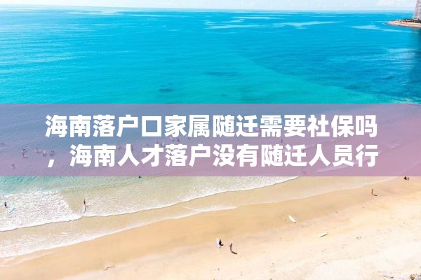 海南落户口家属随迁需要社保吗，海南人才落户没有随迁人员行吗？
