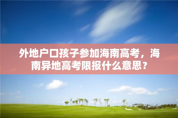 外地户口孩子参加海南高考，海南异地高考限报什么意思？