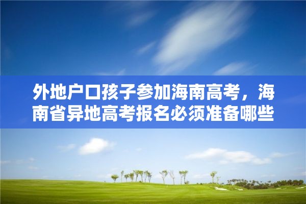 外地户口孩子参加海南高考，海南省异地高考报名必须准备哪些材料？