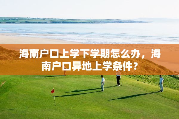 海南户口上学下学期怎么办，海南户口异地上学条件？