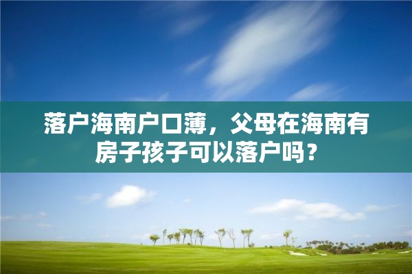 落户海南户口薄，父母在海南有房子孩子可以落户吗？