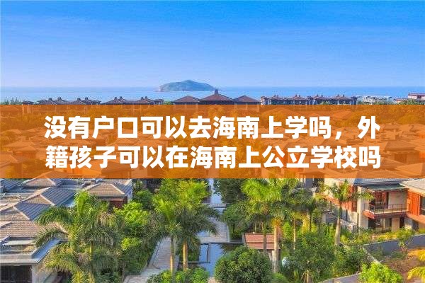 没有户口可以去海南上学吗，外籍孩子可以在海南上公立学校吗？
