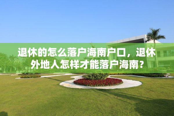 退休的怎么落户海南户口，退休外地人怎样才能落户海南？