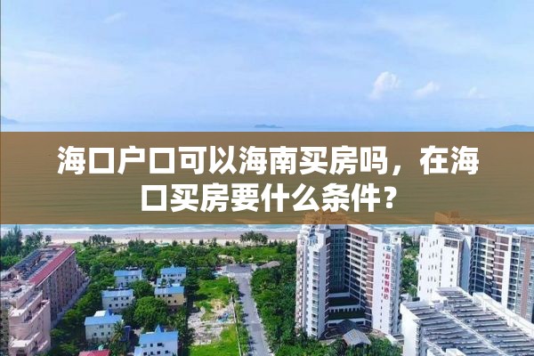 海口户口可以海南买房吗，在海口买房要什么条件？