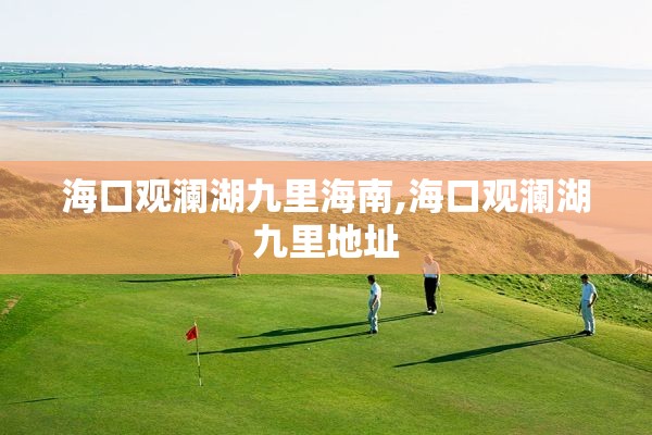 海口观澜湖九里海南,海口观澜湖九里地址