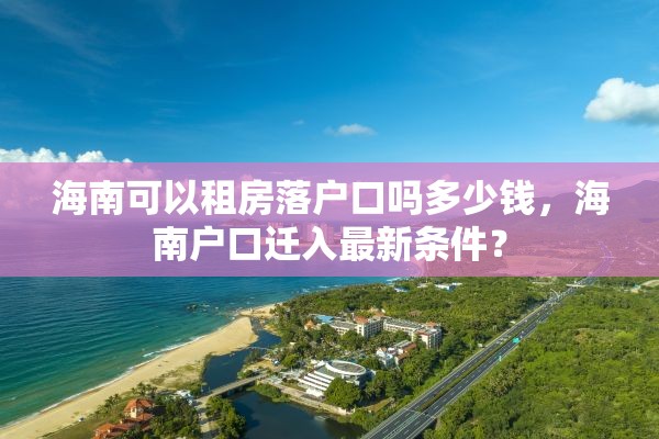 海南可以租房落户口吗多少钱，海南户口迁入最新条件？