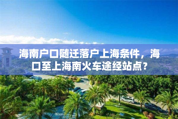 海南户口随迁落户上海条件，海口至上海南火车途经站点？