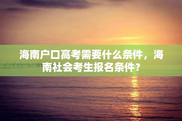 海南户口高考需要什么条件，海南社会考生报名条件？