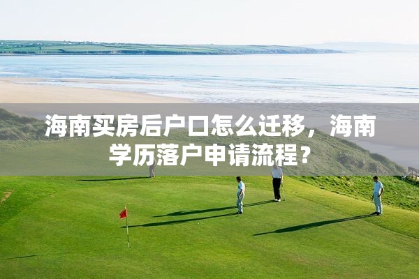 海南买房后户口怎么迁移，海南学历落户申请流程？