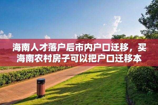 海南人才落户后市内户口迁移，买海南农村房子可以把户口迁移本村吗？