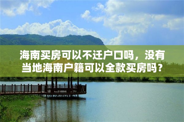 海南买房可以不迁户口吗，没有当地海南户籍可以全款买房吗？