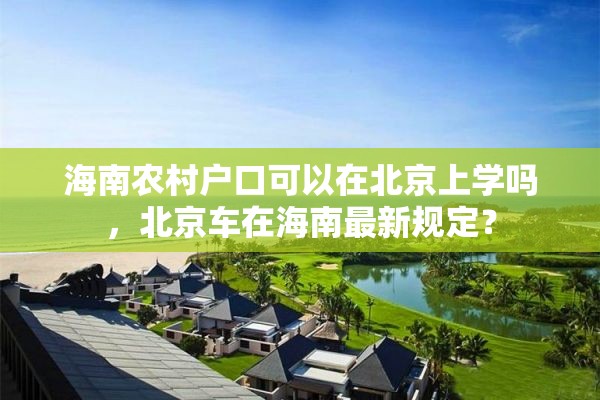 海南农村户口可以在北京上学吗，北京车在海南最新规定？