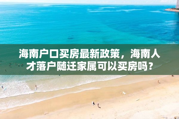 海南户口买房最新政策，海南人才落户随迁家属可以买房吗？