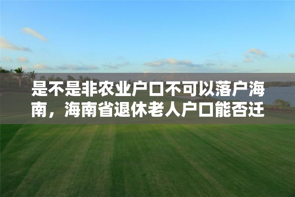 是不是非农业户口不可以落户海南，海南省退休老人户口能否迁回农村？
