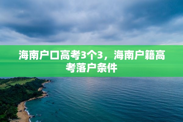 海南户口高考3个3，海南户籍高考落户条件