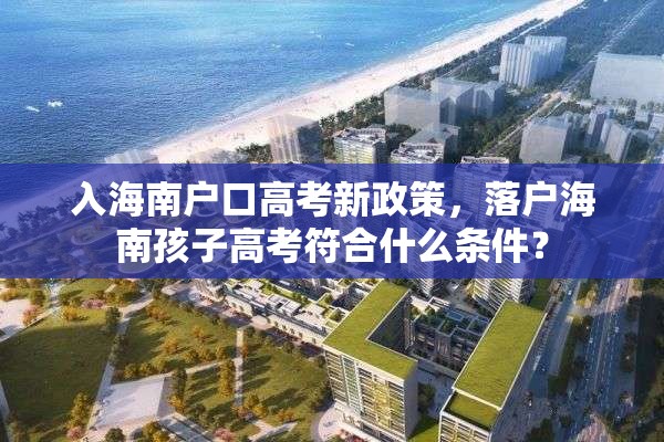 入海南户口高考新政策，落户海南孩子高考符合什么条件？