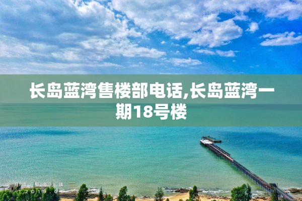 长岛蓝湾售楼部电话,长岛蓝湾一期18号楼
