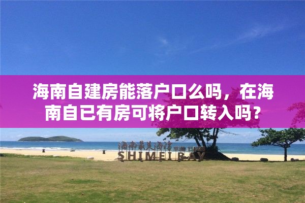 海南自建房能落户口么吗，在海南自已有房可将户口转入吗？