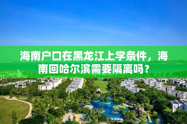 海南户口在黑龙江上学条件，海南回哈尔滨需要隔离吗？